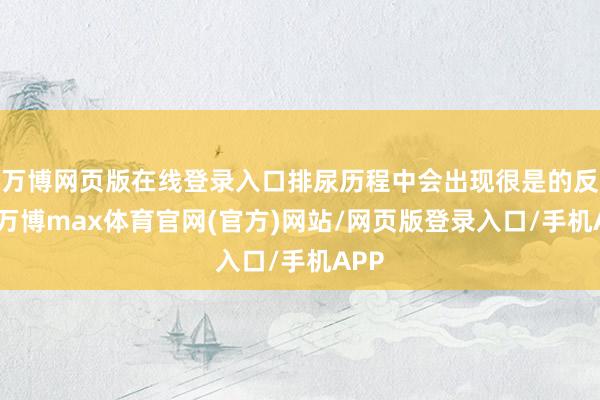 万博网页版在线登录入口排尿历程中会出现很是的反映-万博max体育官网(官方)网站/网页版登录入口/手机APP