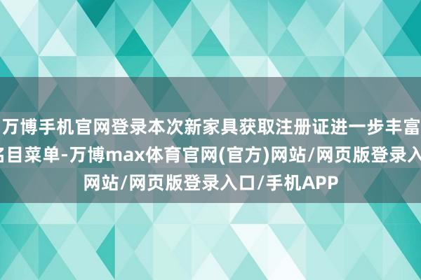 万博手机官网登录本次新家具获取注册证进一步丰富了公司家具名目菜单-万博max体育官网(官方)网站/网页版登录入口/手机APP