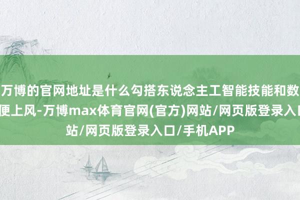 万博的官网地址是什么勾搭东说念主工智能技能和数字银行的方便上风-万博max体育官网(官方)网站/网页版登录入口/手机APP