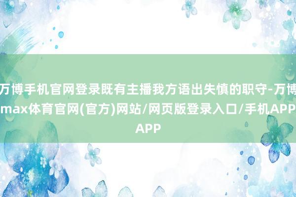 万博手机官网登录既有主播我方语出失慎的职守-万博max体育官网(官方)网站/网页版登录入口/手机APP