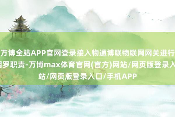 万博全站APP官网登录接入物通博联物联网网关进行自动化数据网罗职责-万博max体育官网(官方)网站/网页版登录入口/手机APP