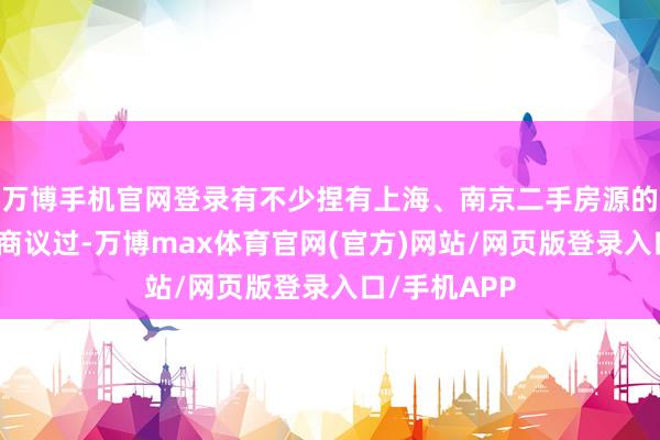 万博手机官网登录有不少捏有上海、南京二手房源的东谈主回电商议过-万博max体育官网(官方)网站/网页版登录入口/手机APP