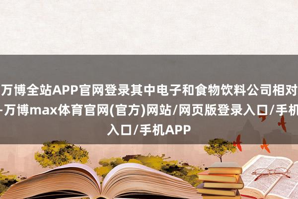 万博全站APP官网登录其中电子和食物饮料公司相对较多-万博max体育官网(官方)网站/网页版登录入口/手机APP