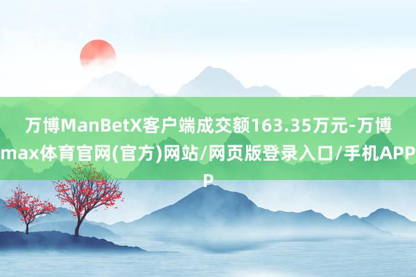 万博ManBetX客户端成交额163.35万元-万博max体育官网(官方)网站/网页版登录入口/手机APP