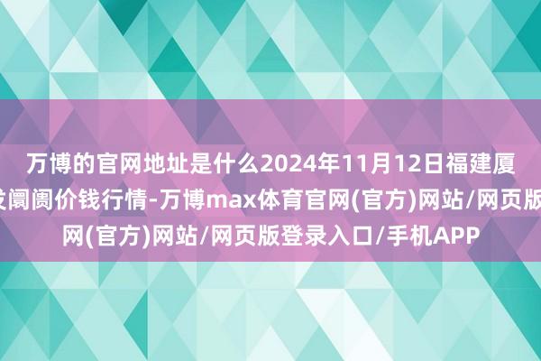 万博的官网地址是什么2024年11月12日福建厦门同安闽南果蔬批发阛阓价钱行情-万博max体育官网(官方)网站/网页版登录入口/手机APP