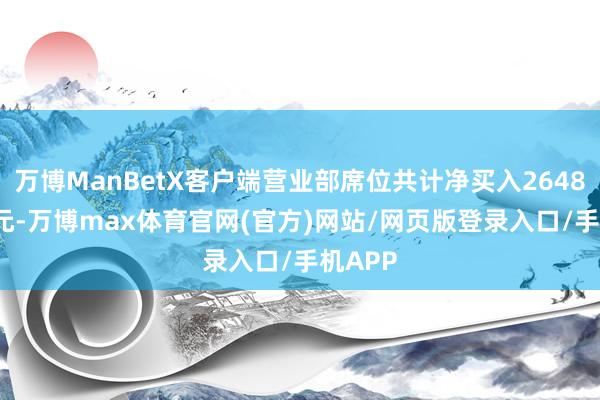 万博ManBetX客户端营业部席位共计净买入2648.43万元-万博max体育官网(官方)网站/网页版登录入口/手机APP