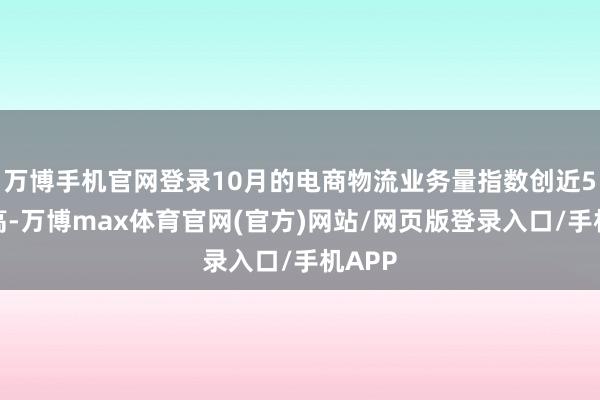 万博手机官网登录10月的电商物流业务量指数创近5年新高-万博max体育官网(官方)网站/网页版登录入口/手机APP