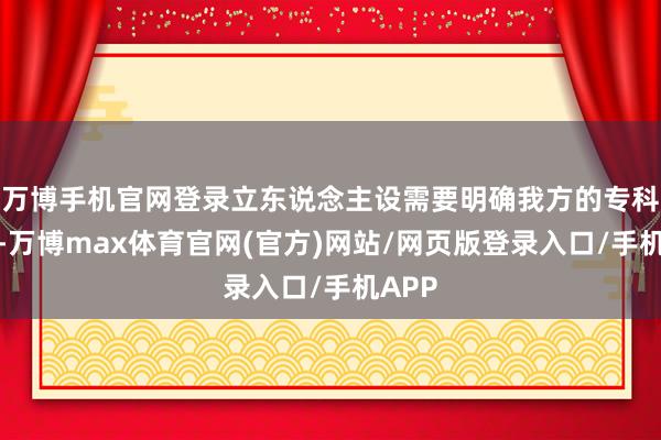 万博手机官网登录立东说念主设需要明确我方的专科定位-万博max体育官网(官方)网站/网页版登录入口/手机APP