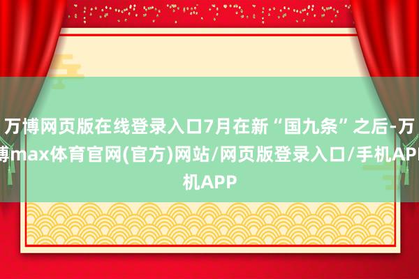 万博网页版在线登录入口7月在新“国九条”之后-万博max体育官网(官方)网站/网页版登录入口/手机APP