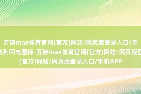 万博max体育官网(官方)网站/网页版登录入口/手机APP 为了快速找到闪电图标-万博max体育官网(官方)网站/网页版登录入口/手机APP