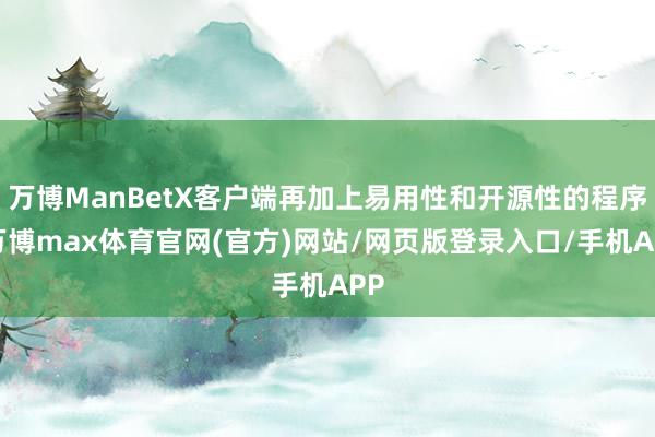 万博ManBetX客户端再加上易用性和开源性的程序-万博max体育官网(官方)网站/网页版登录入口/手机APP