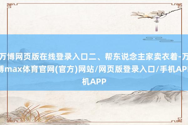 万博网页版在线登录入口二、帮东说念主家卖衣着-万博max体育官网(官方)网站/网页版登录入口/手机APP