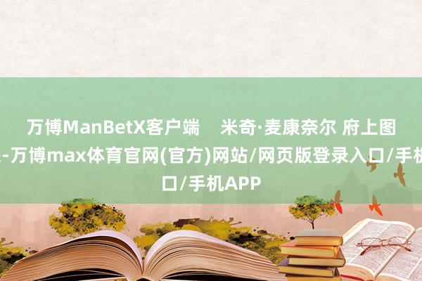 万博ManBetX客户端    米奇·麦康奈尔 府上图  据悉-万博max体育官网(官方)网站/网页版登录入口/手机APP