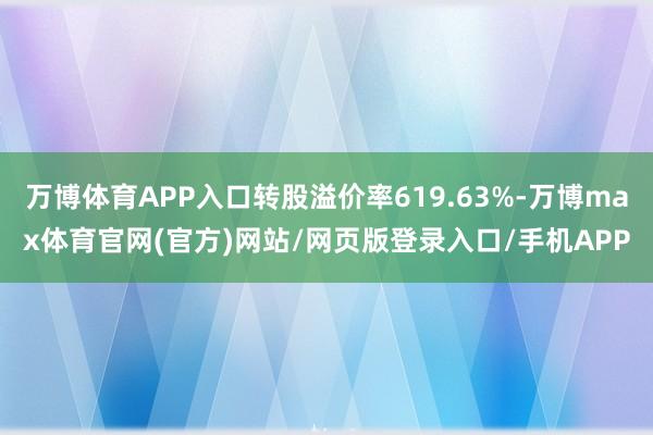 万博体育APP入口转股溢价率619.63%-万博max体育官网(官方)网站/网页版登录入口/手机APP