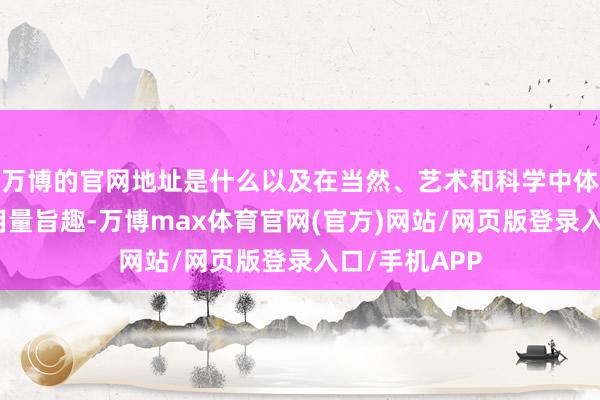 万博的官网地址是什么以及在当然、艺术和科学中体现的最小作用量旨趣-万博max体育官网(官方)网站/网页版登录入口/手机APP